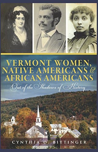 Cover of Vermont Women, Native Americans & African Americans: Out of the Shadows of History (By: Cynthia D. Bittinger)
