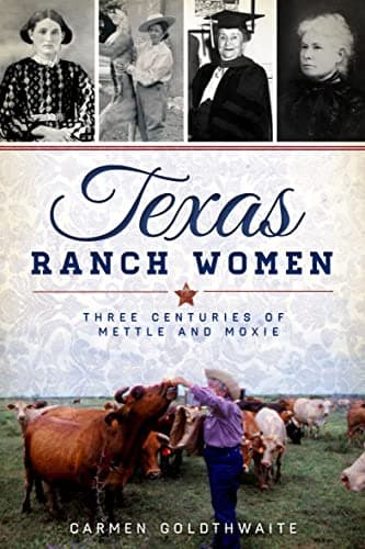 Cover of Texas Ranch Women: Three Centuries of Mettle and Moxie (By: Carmen Goldthwaite)