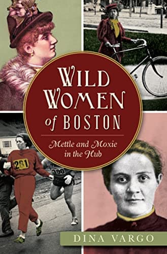 Cover of Wild Women of Boston: Mettle and Moxie in the Hub (By: Dina Vargo)